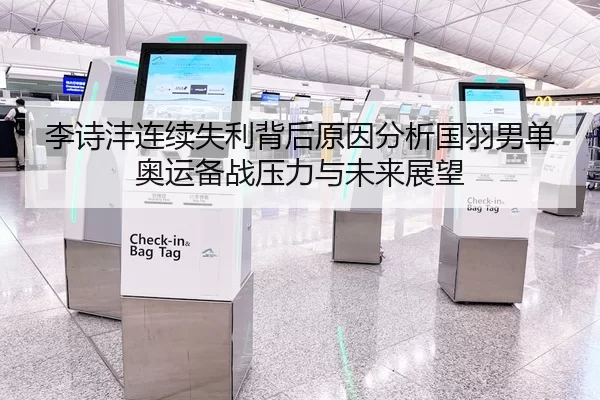 李诗沣连续失利背后原因分析国羽男单奥运备战压力与未来展望