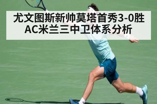 尤文图斯新帅莫塔首秀3-0胜AC米兰三中卫体系分析