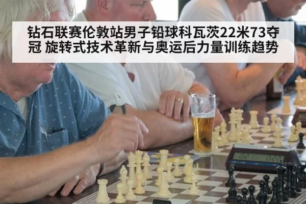 钻石联赛伦敦站男子铅球科瓦茨22米73夺冠 旋转式技术革新与奥运后力量训练趋势