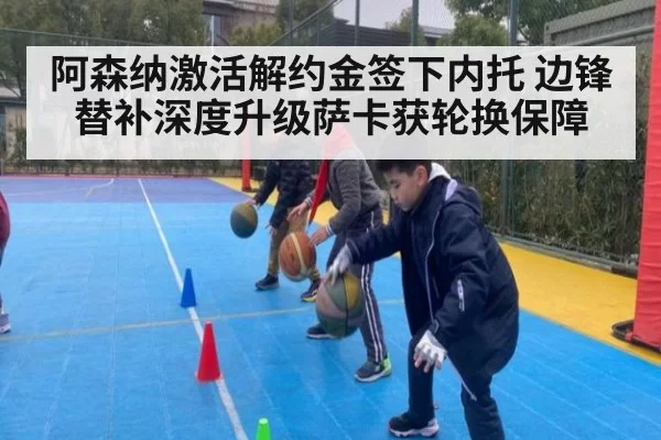 阿森纳激活解约金签下内托 边锋替补深度升级萨卡获轮换保障