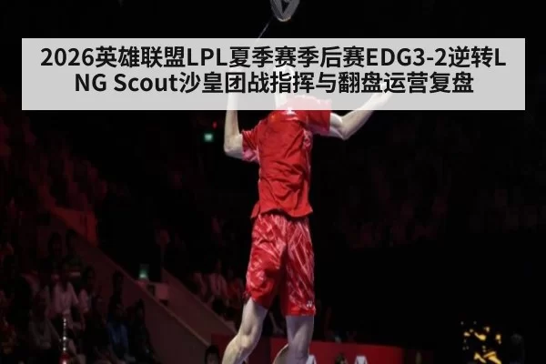 2026英雄联盟LPL夏季赛季后赛EDG3-2逆转LNG Scout沙皇团战指挥与翻盘运营复盘