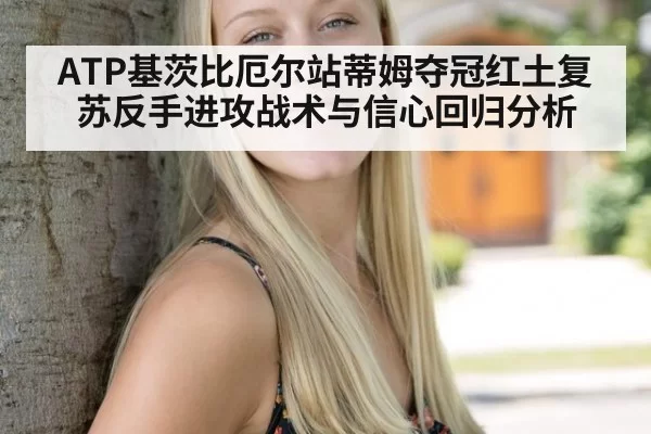 ATP基茨比厄尔站蒂姆夺冠红土复苏反手进攻战术与信心回归分析