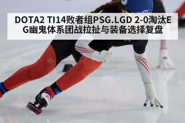 DOTA2 TI14败者组PSG.LGD 2-0淘汰EG幽鬼体系团战拉扯与装备选择复盘 - leyu