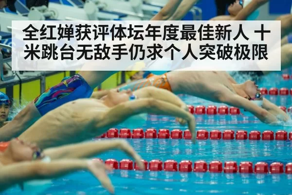 全红婵获评体坛年度最佳新人 十米跳台无敌手仍求个人突破极限 | leyu