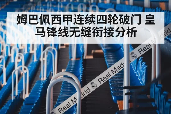 姆巴佩西甲连续四轮破门 皇马锋线无缝衔接分析（leyu）