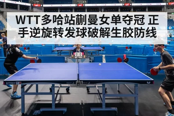 WTT多哈站蒯曼女单夺冠 正手逆旋转发球破解生胶防线 | leyu