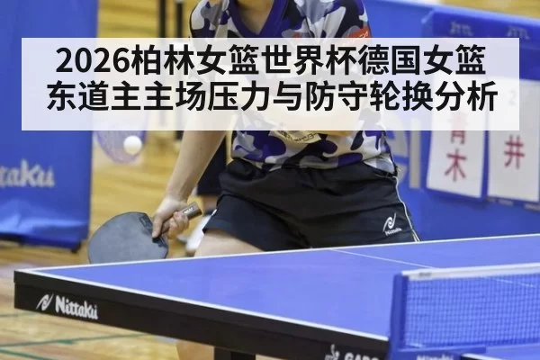 2026柏林女篮世界杯德国女篮东道主主场压力与防守轮换分析（leyu）